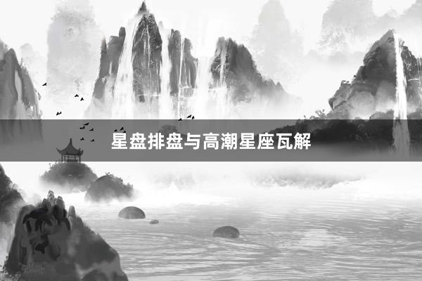 星盘排盘与高潮星座瓦解