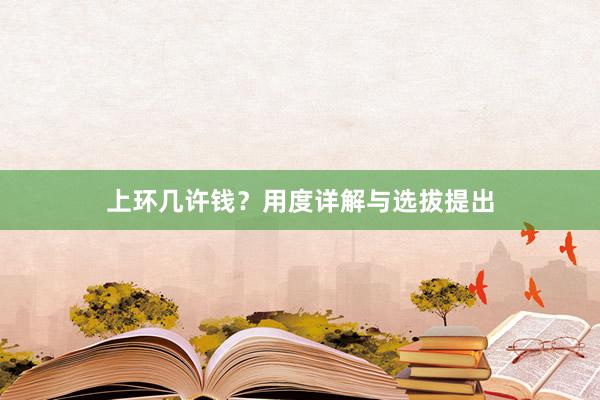 上环几许钱？用度详解与选拔提出