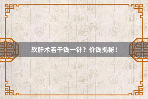 软肝术若干钱一针？价钱揭秘！