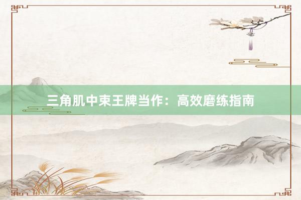 三角肌中束王牌当作：高效磨练指南