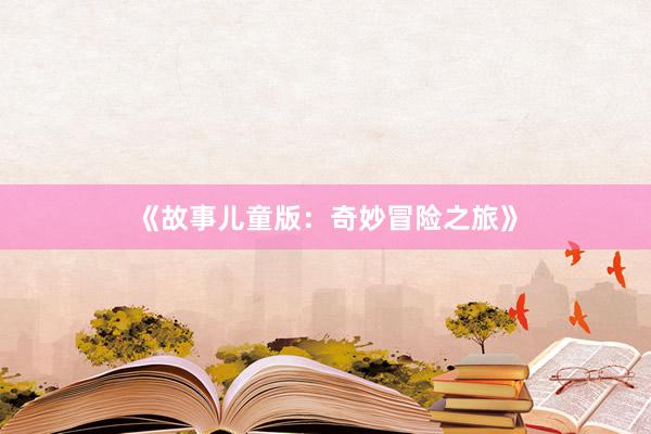 《故事儿童版：奇妙冒险之旅》